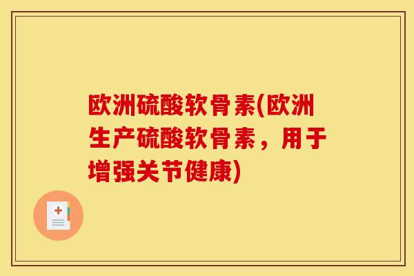 欧洲硫酸软骨素(欧洲生产硫酸软骨素，用于增强关节健康)