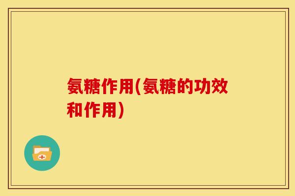 氨糖作用(氨糖的功效和作用)-第1张图片-关节骑士 氨糖作用(氨糖的功效和作用)-第1张图片-关节骑士