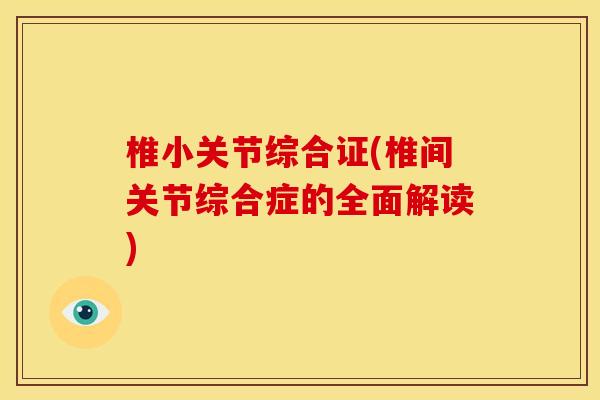 椎小关节综合证(椎间关节综合症的全面解读)