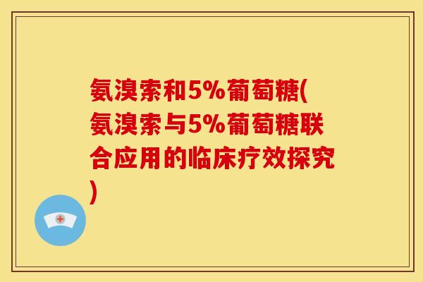 氨溴索和5%葡萄糖(氨溴索与5%葡萄糖联合应用的临床疗效探究)