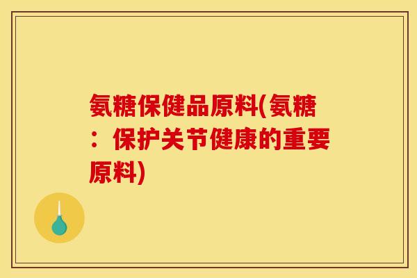 氨糖保健品原料(氨糖：保护关节健康的重要原料)