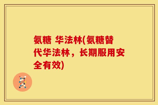 氨糖 华法林(氨糖替代华法林，长期服用安全有效)