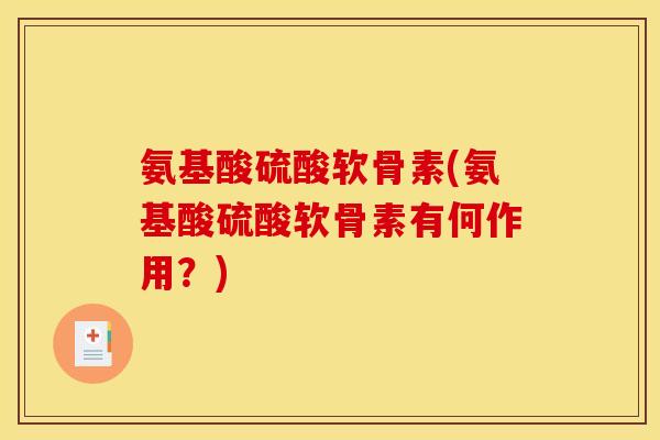 氨基酸硫酸软骨素(氨基酸硫酸软骨素有何作用？)