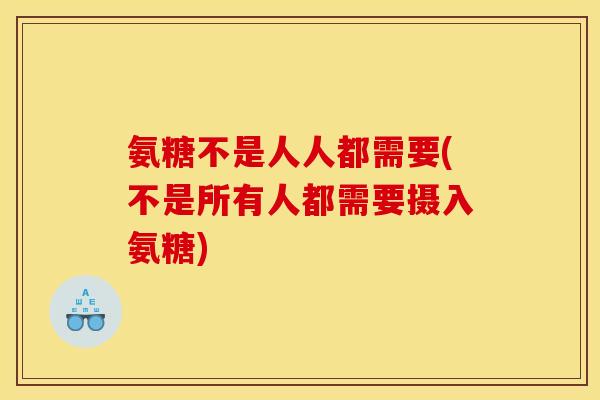 氨糖不是人人都需要(不是所有人都需要摄入氨糖)