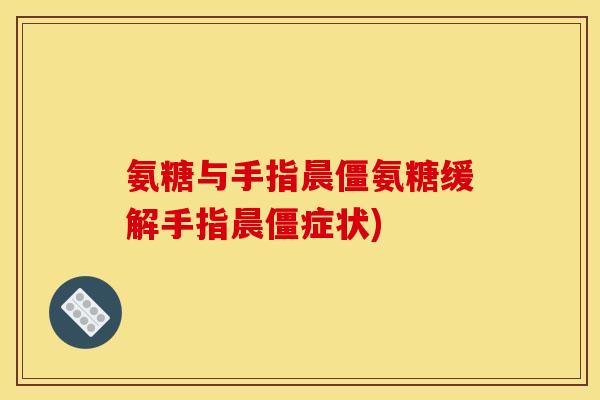 氨糖与手指晨僵氨糖缓解手指晨僵症状)