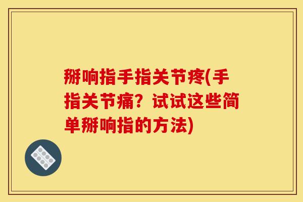 掰响指手指关节疼(手指关节痛？试试这些简单掰响指的方法)