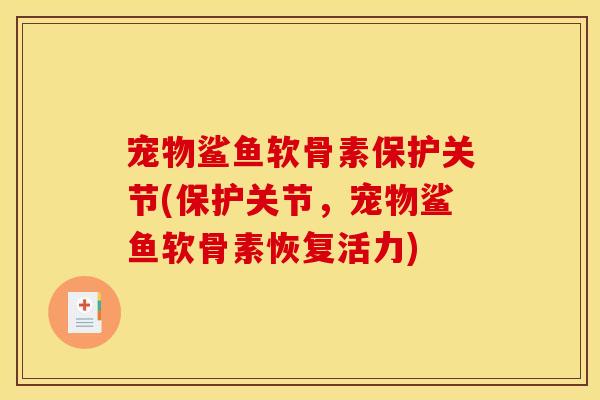 宠物鲨鱼软骨素保护关节(保护关节，宠物鲨鱼软骨素恢复活力)