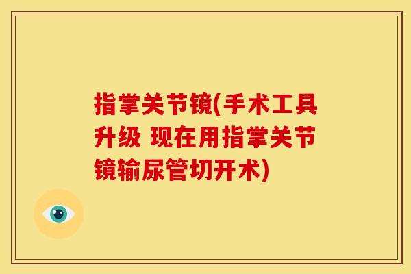 指掌关节镜(手术工具升级 现在用指掌关节镜输尿管切开术)