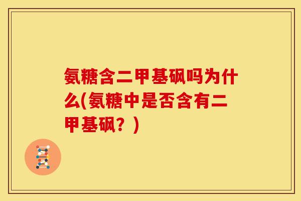 氨糖含二甲基砜吗为什么(氨糖中是否含有二甲基砜？)