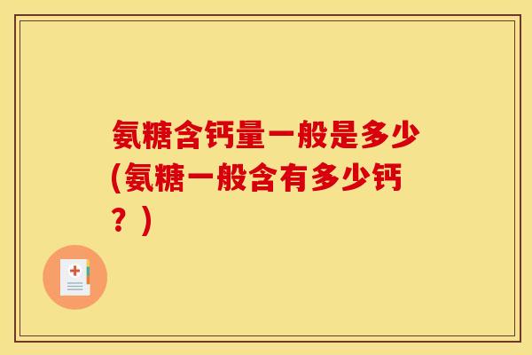 氨糖含钙量一般是多少(氨糖一般含有多少钙？)