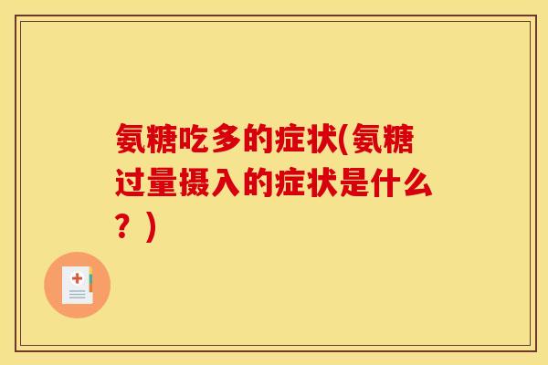 氨糖吃多的症状(氨糖过量摄入的症状是什么？)