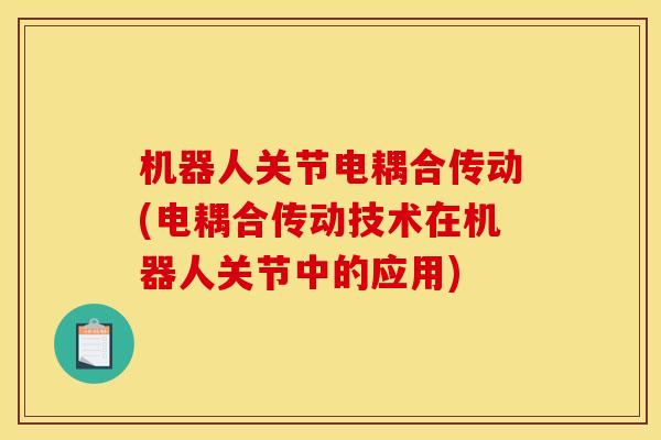 机器人关节电耦合传动(电耦合传动技术在机器人关节中的应用)
