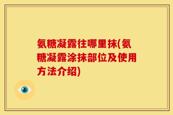 氨糖凝露往哪里抹(氨糖凝露涂抹部位及使用方法介绍)