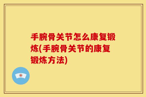 手腕骨关节怎么康复锻炼(手腕骨关节的康复锻炼方法)