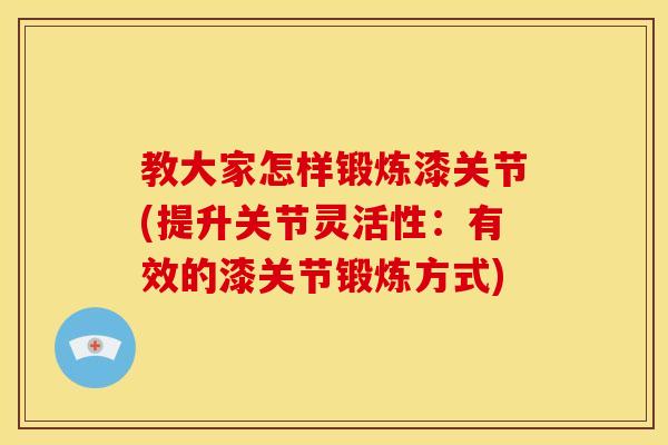 教大家怎样锻炼漆关节(提升关节灵活性：有效的漆关节锻炼方式)