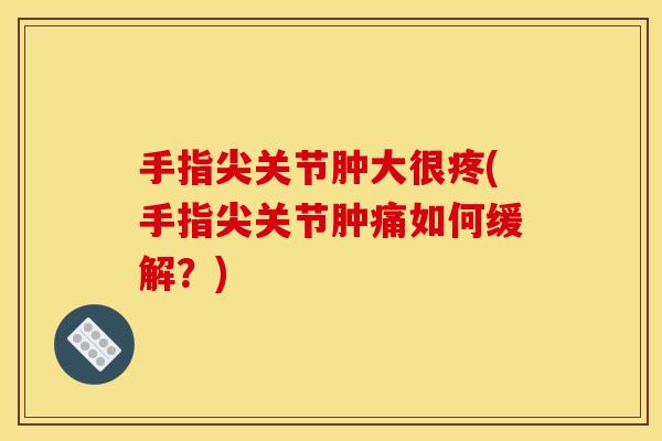 手指尖关节肿大很疼(手指尖关节肿痛如何缓解？)