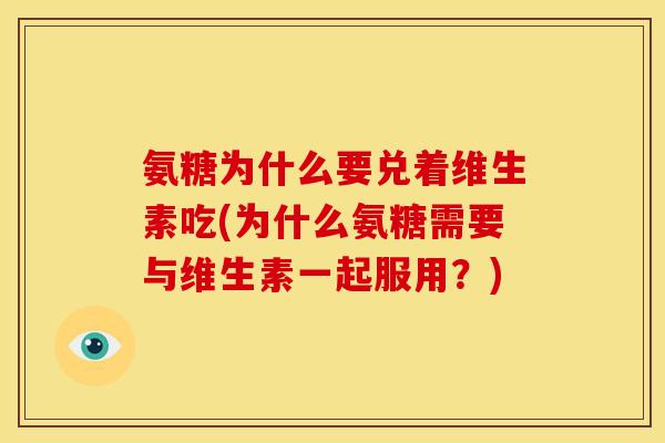 氨糖为什么要兑着维生素吃(为什么氨糖需要与维生素一起服用？)