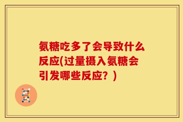 氨糖吃多了会导致什么反应(过量摄入氨糖会引发哪些反应？)