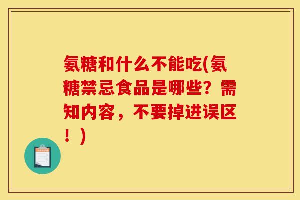 氨糖和什么不能吃(氨糖禁忌食品是哪些？需知内容，不要掉进误区！)