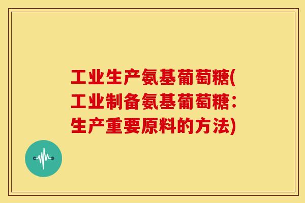 工业生产氨基葡萄糖(工业制备氨基葡萄糖：生产重要原料的方法)