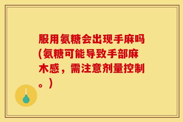 服用氨糖会出现手麻吗(氨糖可能导致手部麻木感，需注意剂量控制。)