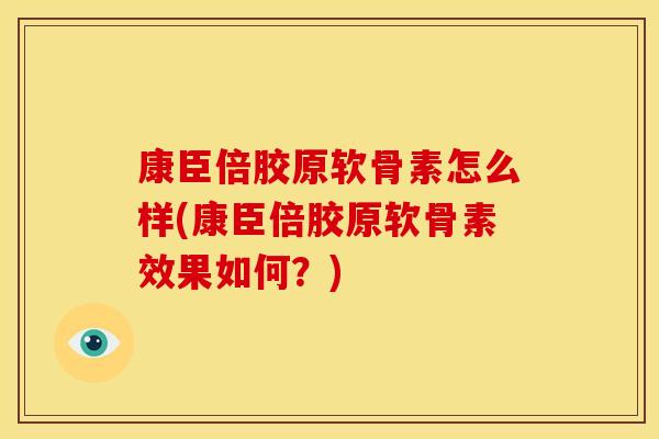 康臣倍胶原软骨素怎么样(康臣倍胶原软骨素效果如何？)