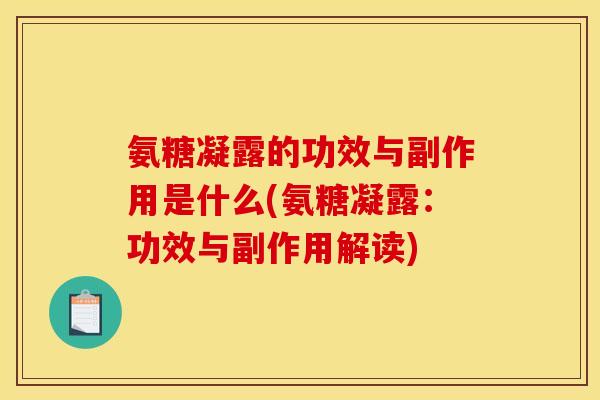 氨糖凝露的功效与副作用是什么(氨糖凝露：功效与副作用解读)