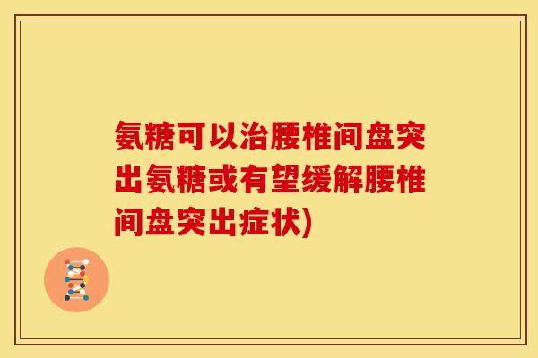 氨糖可以治腰椎间盘突出氨糖或有望缓解腰椎间盘突出症状)