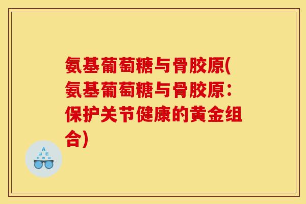 氨基葡萄糖与骨胶原(氨基葡萄糖与骨胶原:保护关节健康的黄金组合)-第1张图片-关节骑士 氨基葡萄糖与骨胶原(氨基葡萄糖与骨胶原:保护关节健康的黄金组合)-第1张图片-关节骑士