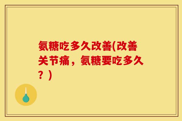 氨糖吃多久改善(改善关节痛，氨糖要吃多久？)