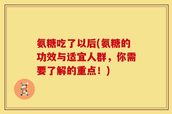 氨糖吃了以后(氨糖的功效与适宜人群，你需要了解的重点！)