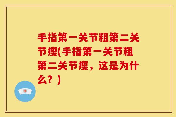 手指第一关节粗第二关节瘦(手指第一关节粗第二关节瘦，这是为什么？)