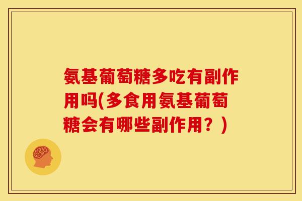 氨基葡萄糖多吃有副作用吗(多食用氨基葡萄糖会有哪些副作用？)