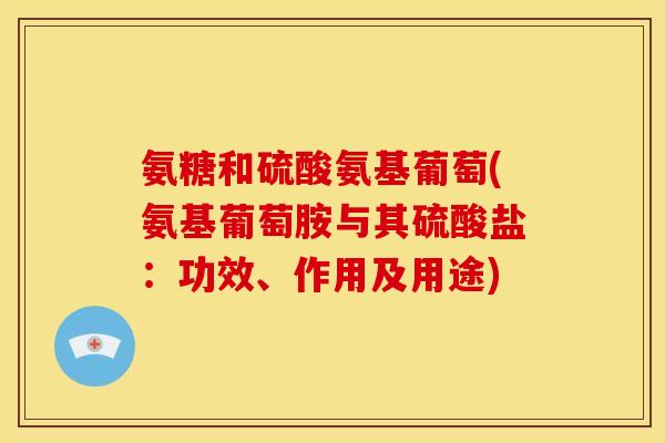 氨糖和硫酸氨基葡萄(氨基葡萄胺与其硫酸盐：功效、作用及用途)