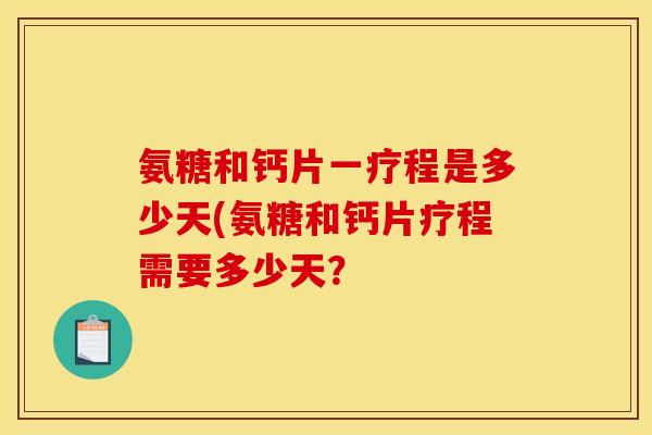 氨糖和钙片一疗程是多少天(氨糖和钙片疗程需要多少天？