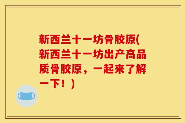 新西兰十一坊骨胶原(新西兰十一坊出产高品质骨胶原，一起来了解一下！)