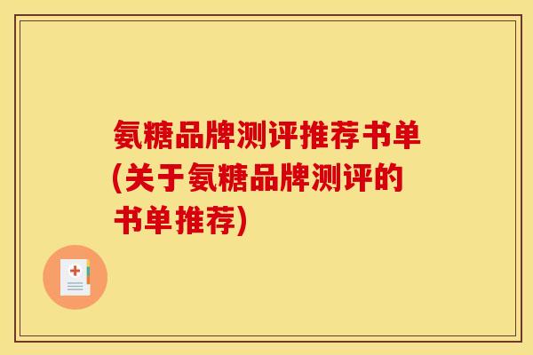 氨糖品牌测评推荐书单(关于氨糖品牌测评的书单推荐)
