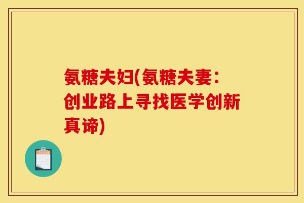 氨糖夫妇(氨糖夫妻：创业路上寻找医学创新真谛)