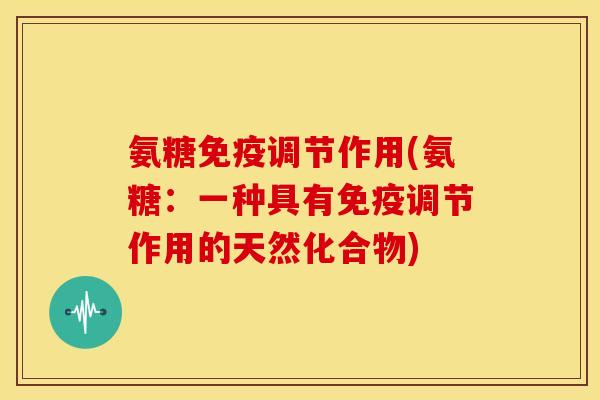 氨糖免疫调节作用(氨糖：一种具有免疫调节作用的天然化合物)