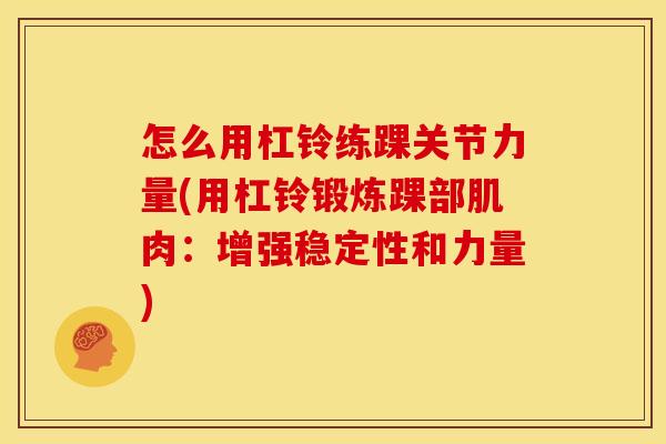 怎么用杠铃练踝关节力量(用杠铃锻炼踝部肌肉：增强稳定性和力量)