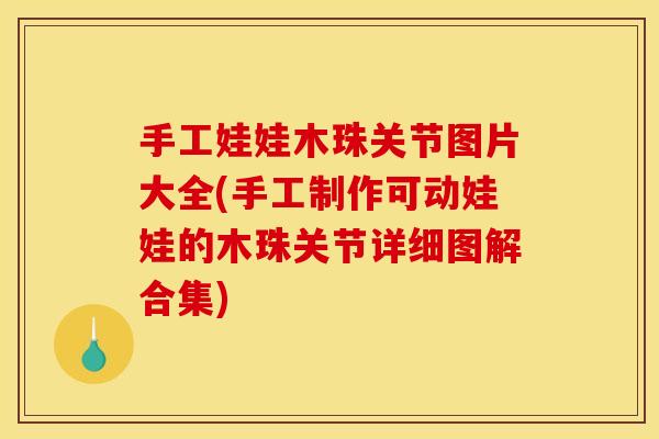 手工娃娃木珠关节图片大全(手工制作可动娃娃的木珠关节详细图解合集)