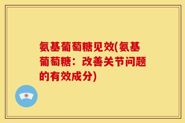 氨基葡萄糖见效(氨基葡萄糖：改善关节问题的有效成分)