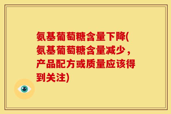 氨基葡萄糖含量下降(氨基葡萄糖含量减少，产品配方或质量应该得到关注)