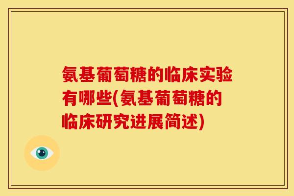氨基葡萄糖的临床实验有哪些(氨基葡萄糖的临床研究进展简述)