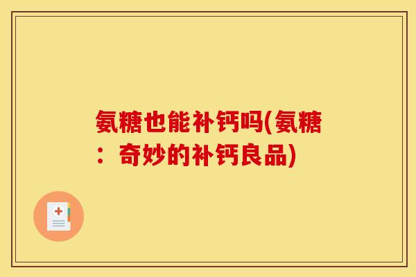 氨糖也能补钙吗(氨糖：奇妙的补钙良品)