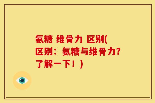 氨糖 维骨力 区别(区别：氨糖与维骨力？了解一下！)