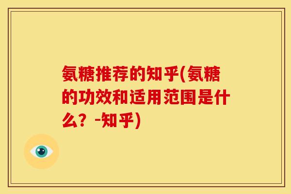氨糖推荐的知乎(氨糖的功效和适用范围是什么？-知乎)