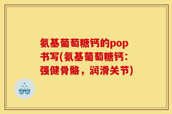 氨基葡萄糖钙的pop书写(氨基葡萄糖钙：强健骨骼，润滑关节)