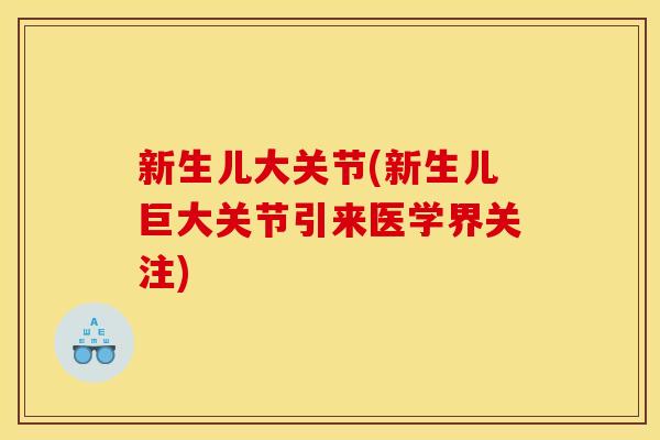 新生儿大关节(新生儿巨大关节引来医学界关注)