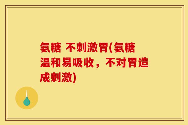 氨糖 不刺激胃(氨糖温和易吸收，不对胃造成刺激)-第1张图片-关节骑士